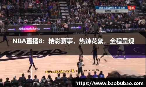 NBA直播8：精彩赛事，热辣花絮，全程呈现