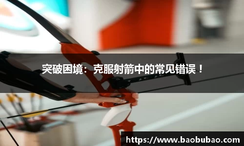 突破困境：克服射箭中的常见错误 !