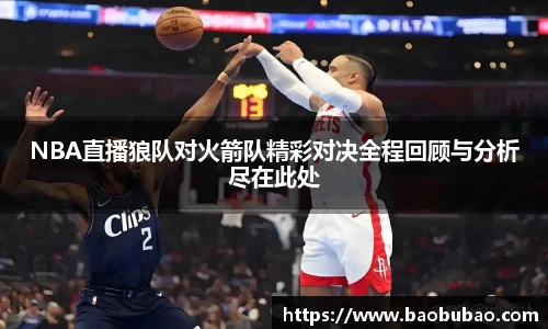 NBA直播狼队对火箭队精彩对决全程回顾与分析尽在此处
